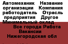 Автомеханик › Название организации ­ Компания-работодатель › Отрасль предприятия ­ Другое › Минимальный оклад ­ 26 000 - Все города Работа » Вакансии   . Нижегородская обл.